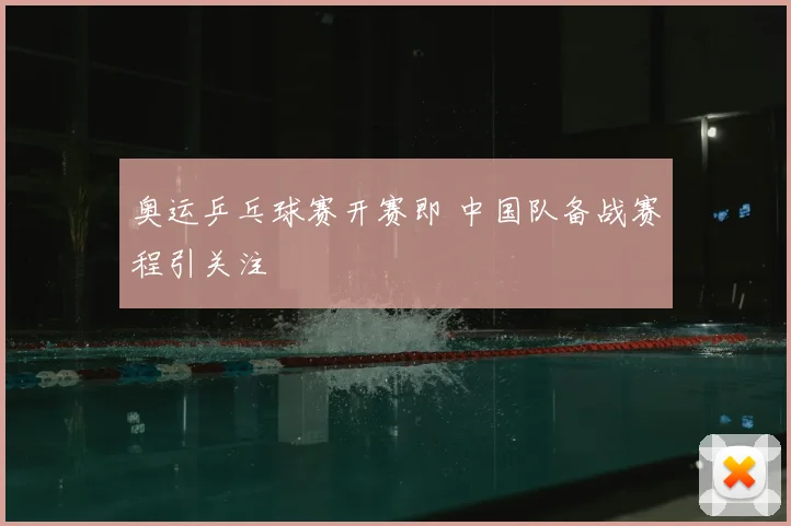奥运乒乓球赛开赛即 中国队备战赛程引关注