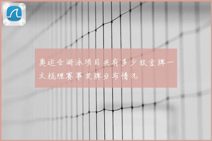 奥运会游泳项目共有多少枚金牌一文梳理赛事奖牌分布情况