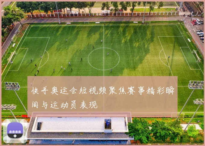 快手奥运会短视频聚焦赛事精彩瞬间与运动员表现