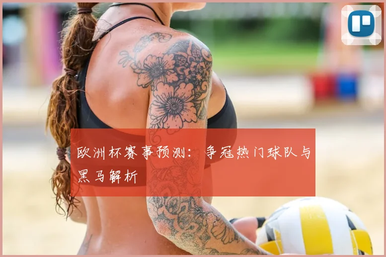 欧洲杯赛事预测:争冠热门球队与黑马解析