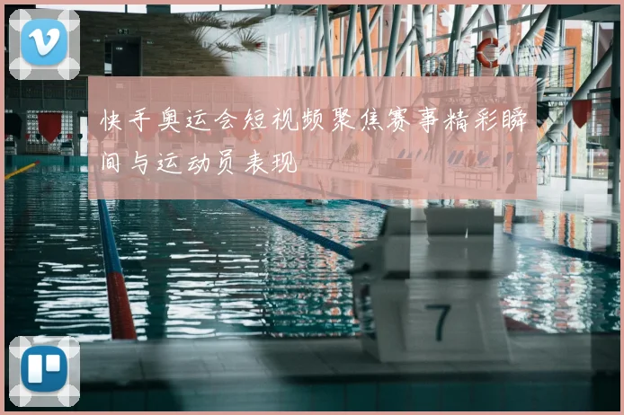 快手奥运会短视频聚焦赛事精彩瞬间与运动员表现