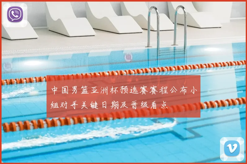 中国男篮亚洲杯预选赛赛程公布小组对手关键日期及晋级看点