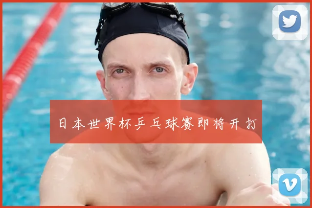 日本世界杯乒乓球赛即将开打