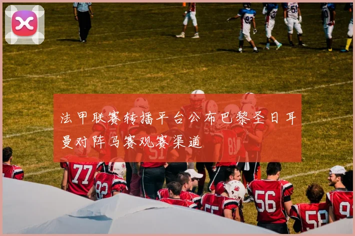 法甲联赛转播平台公布巴黎圣日耳曼对阵马赛观赛渠道
