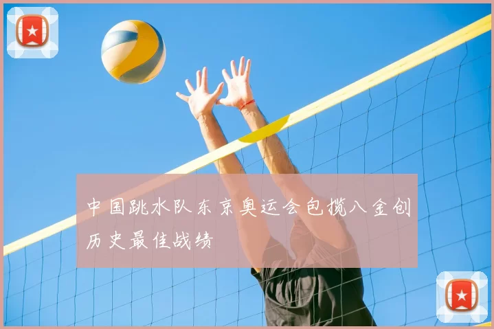 中国跳水队东京奥运会包揽八金创历史最佳战绩