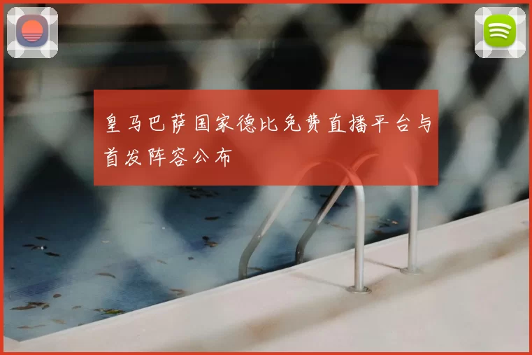 皇马巴萨国家德比免费直播平台与首发阵容公布