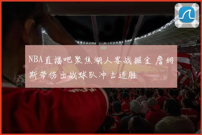 NBA直播吧聚焦湖人客战掘金 詹姆斯带伤出战球队冲击连胜