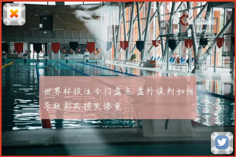 世界杯投注冷门盘点 盘外误判如何导致彩民损失惨重