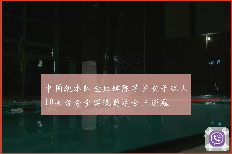 中国跳水队全红婵陈芋汐女子双人10米台夺金实现奥运会三连冠