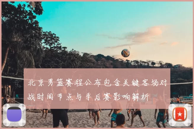 北京男篮赛程公布包含关键客场对战时间节点与季后赛影响解析