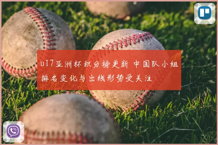 u17亚洲杯积分榜更新 中国队小组排名变化与出线形势受关注