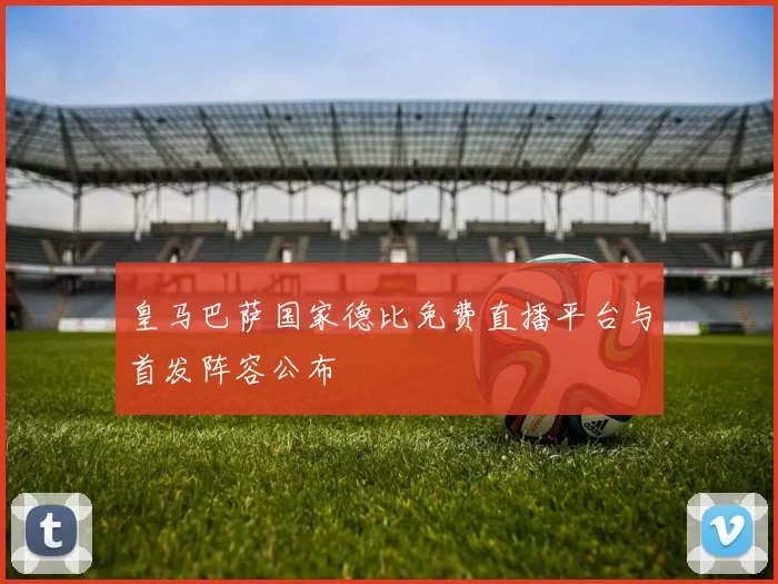 皇马巴萨国家德比免费直播平台与首发阵容公布