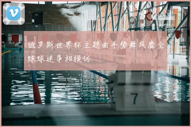 俄罗斯世界杯主题曲手势舞风靡全球球迷争相模仿