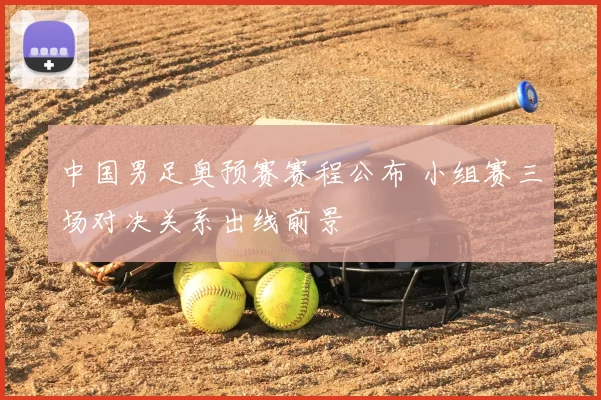中国男足奥预赛赛程公布 小组赛三场对决关系出线前景