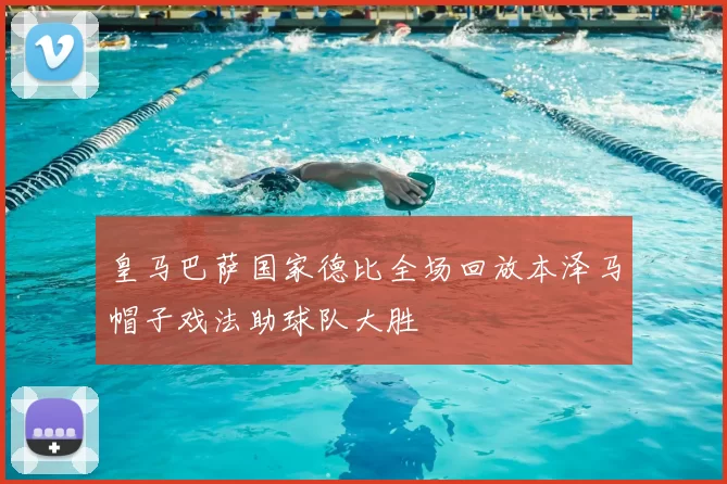 皇马巴萨国家德比全场回放本泽马帽子戏法助球队大胜