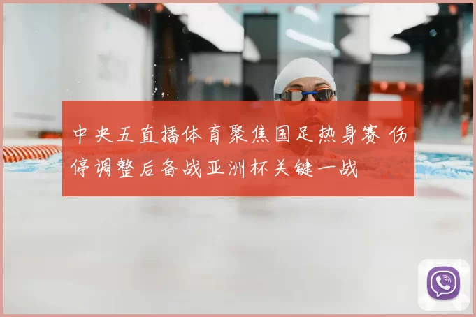 中央五直播体育聚焦国足热身赛 伤停调整后备战亚洲杯关键一战