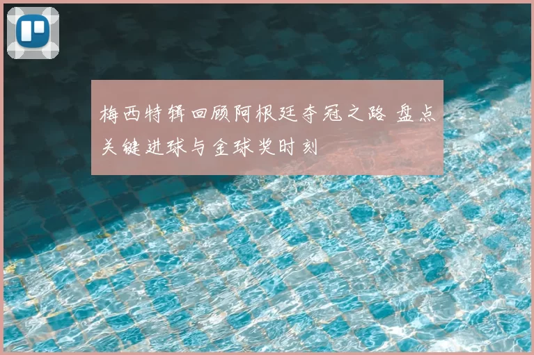 梅西特辑回顾阿根廷夺冠之路 盘点关键进球与金球奖时刻