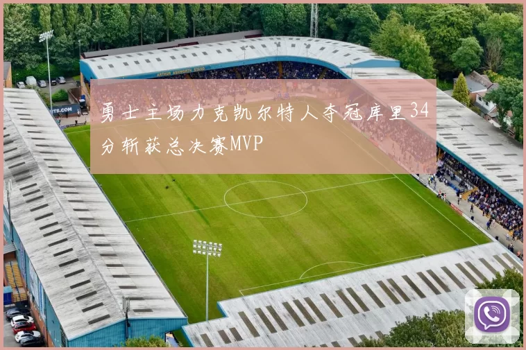 勇士主场力克凯尔特人夺冠库里34分斩获总决赛MVP