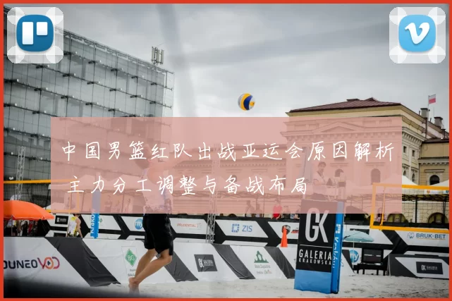 中国男篮红队出战亚运会原因解析 主力分工调整与备战布局