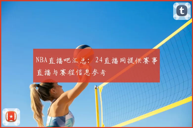 NBA直播吧汇总:24直播网提供赛事直播与赛程信息参考